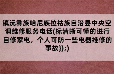 镇沅彝族哈尼族拉祜族自治县中央空调维修服务电话(标清晰可懂的进行自修家电，个人可防一些电器维修的事故});)